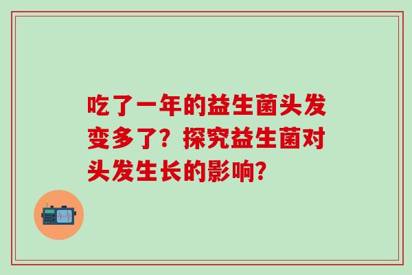吃了一年的益生菌头发变多了？探究益生菌对头发生长的影响？