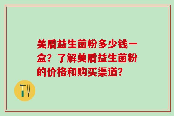 美盾益生菌粉多少钱一盒？了解美盾益生菌粉的价格和购买渠道？