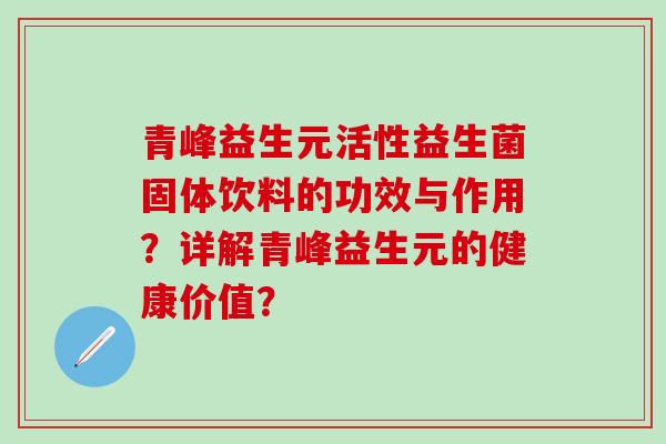 青峰益生元活性益生菌固体饮料的功效与作用？详解青峰益生元的健康价值？