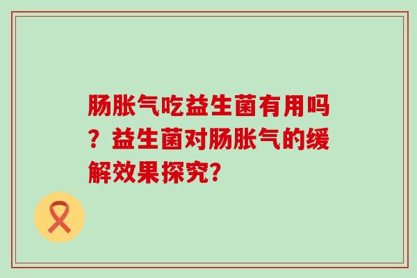 肠吃益生菌有用吗？益生菌对肠的缓解效果探究？