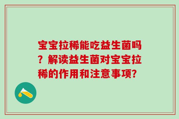 宝宝拉稀能吃益生菌吗？解读益生菌对宝宝拉稀的作用和注意事项？