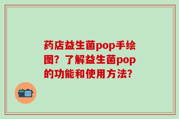 药店益生菌pop手绘图？了解益生菌pop的功能和使用方法？