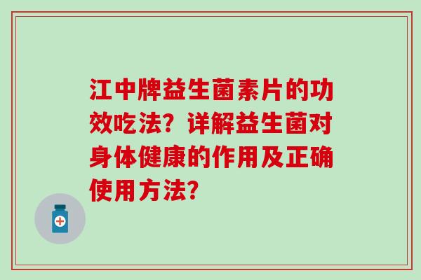 江中牌益生菌素片的功效吃法？详解益生菌对身体健康的作用及正确使用方法？