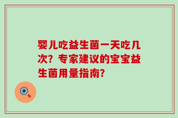 婴儿吃益生菌一天吃几次？专家建议的宝宝益生菌用量指南？