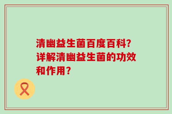 清幽益生菌百度百科？详解清幽益生菌的功效和作用？