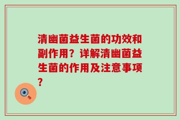 清幽菌益生菌的功效和副作用？详解清幽菌益生菌的作用及注意事项？