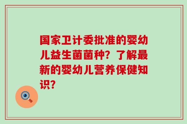 国家卫计委批准的婴幼儿益生菌菌种？了解新的婴幼儿营养保健知识？