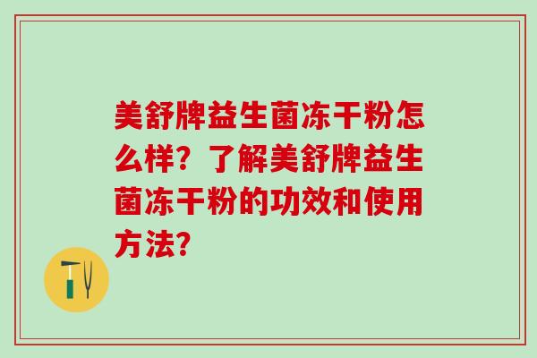 美舒牌益生菌冻干粉怎么样？了解美舒牌益生菌冻干粉的功效和使用方法？