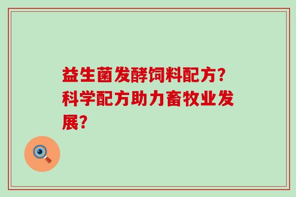 益生菌发酵饲料配方？科学配方助力畜牧业发展？