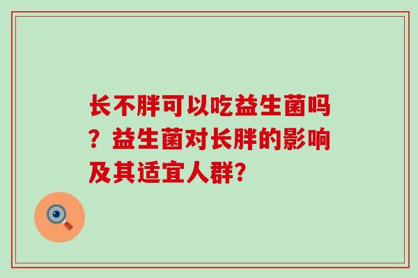 长不胖可以吃益生菌吗？益生菌对长胖的影响及其适宜人群？