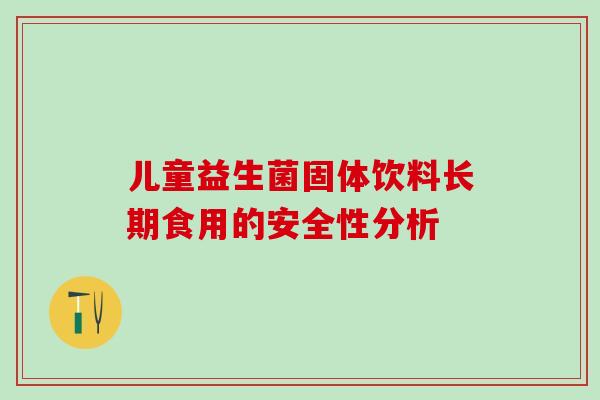 儿童益生菌固体饮料长期食用的安全性分析