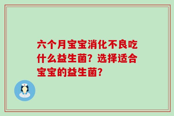 六个月宝宝吃什么益生菌？选择适合宝宝的益生菌？