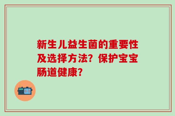 新生儿益生菌的重要性及选择方法？保护宝宝肠道健康？