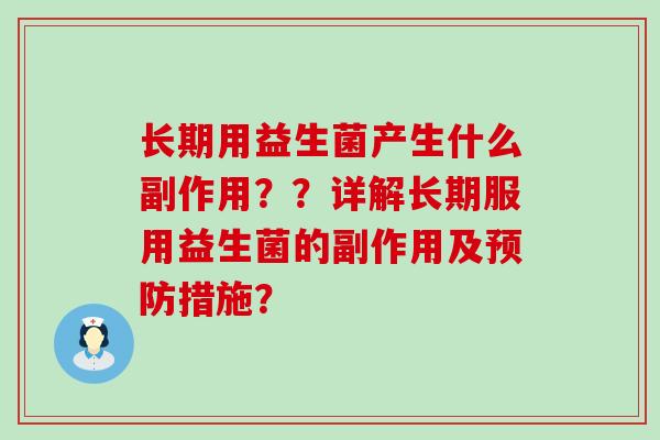长期用益生菌产生什么副作用？？详解长期服用益生菌的副作用及措施？