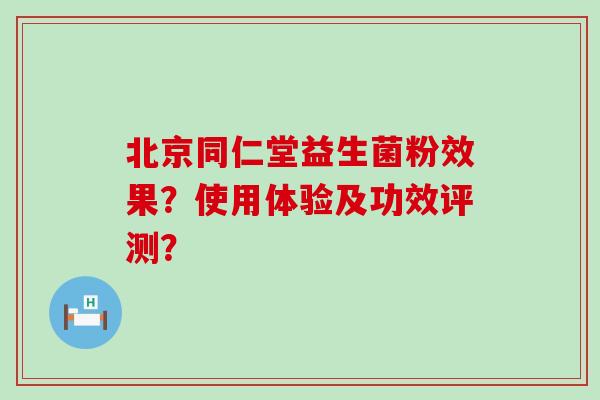 北京同仁堂益生菌粉效果？使用体验及功效评测？