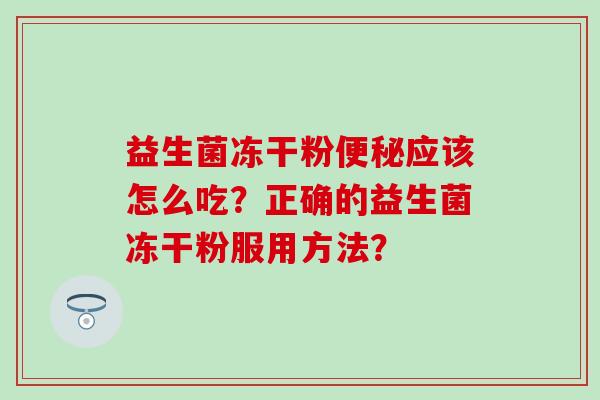 益生菌冻干粉应该怎么吃？正确的益生菌冻干粉服用方法？