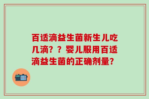 百适滴益生菌新生儿吃几滴？？婴儿服用百适滴益生菌的正确剂量？
