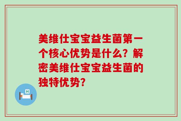 美维仕宝宝益生菌第一个核心优势是什么？解密美维仕宝宝益生菌的独特优势？