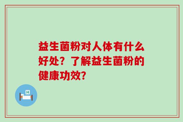 益生菌粉对人体有什么好处？了解益生菌粉的健康功效？