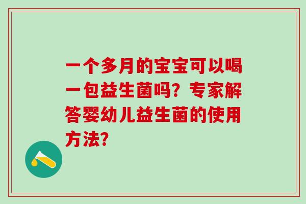 一个多月的宝宝可以喝一包益生菌吗？专家解答婴幼儿益生菌的使用方法？
