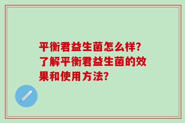 平衡君益生菌怎么样？了解平衡君益生菌的效果和使用方法？