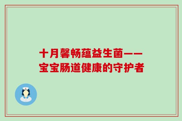 十月馨畅蕴益生菌——宝宝肠道健康的守护者
