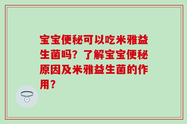 宝宝可以吃米雅益生菌吗？了解宝宝原因及米雅益生菌的作用？