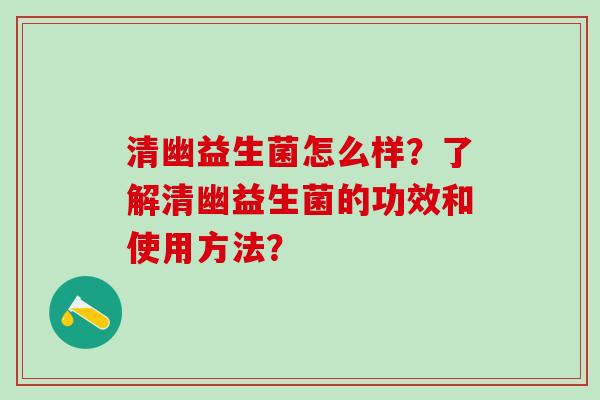 清幽益生菌怎么样？了解清幽益生菌的功效和使用方法？