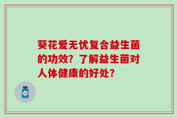葵花爱无忧复合益生菌的功效？了解益生菌对人体健康的好处？