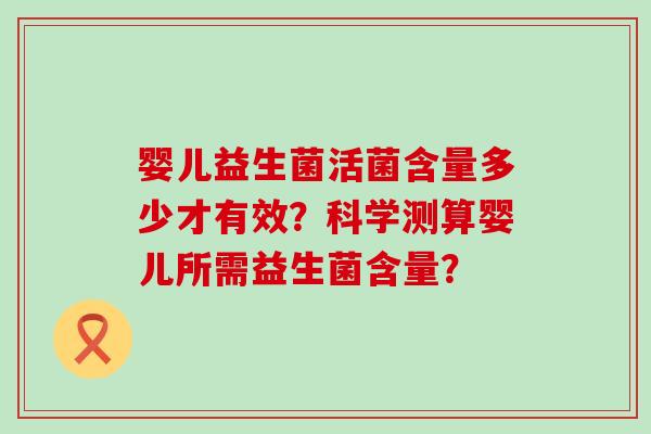 婴儿益生菌活菌含量多少才有效？科学测算婴儿所需益生菌含量？