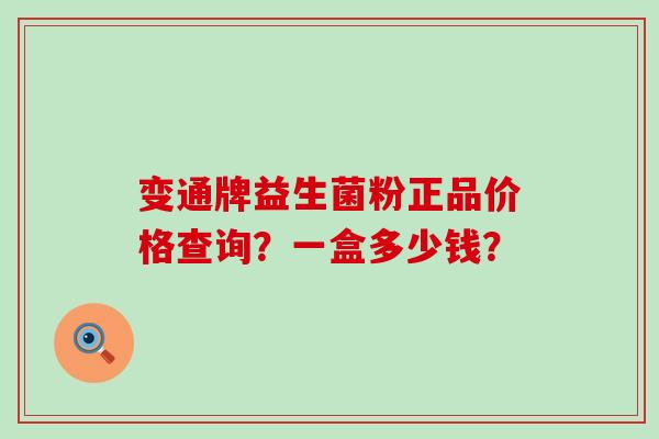 变通牌益生菌粉正品价格查询？一盒多少钱？