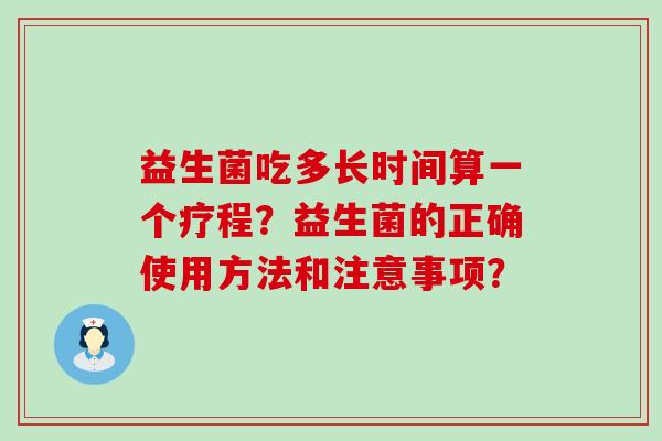 益生菌吃多长时间算一个疗程？益生菌的正确使用方法和注意事项？