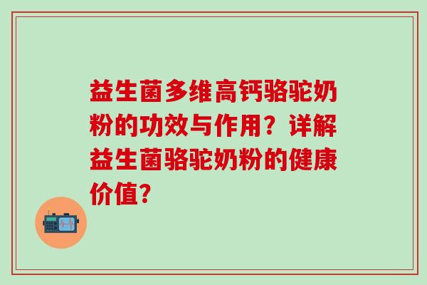 益生菌多维高钙骆驼奶粉的功效与作用？详解益生菌骆驼奶粉的健康价值？