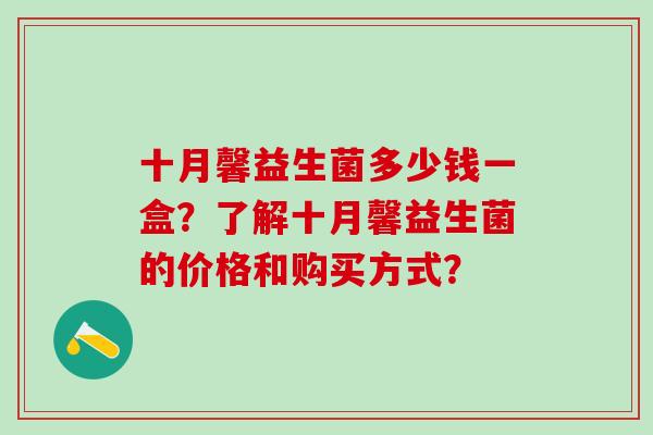 十月馨益生菌多少钱一盒？了解十月馨益生菌的价格和购买方式？