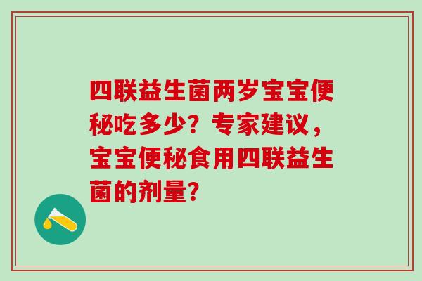 四联益生菌两岁宝宝吃多少？专家建议，宝宝食用四联益生菌的剂量？