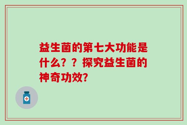益生菌的第七大功能是什么？？探究益生菌的神奇功效？