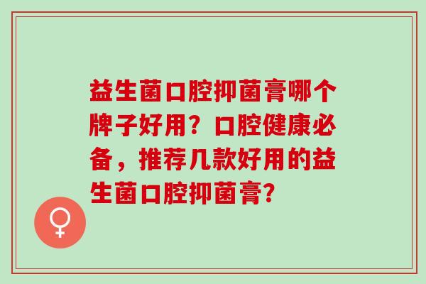益生菌口腔抑菌膏哪个牌子好用？口腔健康必备，推荐几款好用的益生菌口腔抑菌膏？