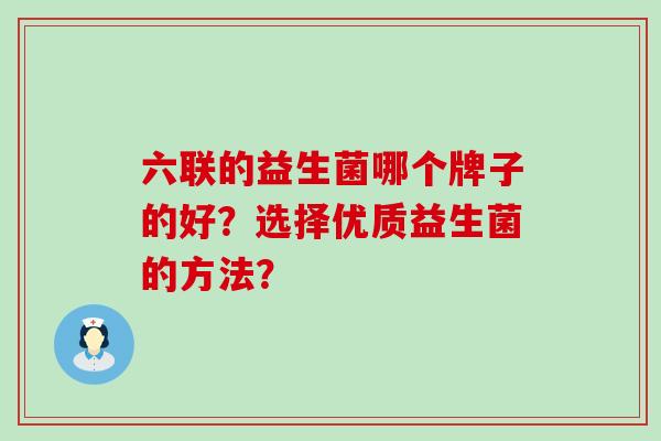 六联的益生菌哪个牌子的好？选择优质益生菌的方法？