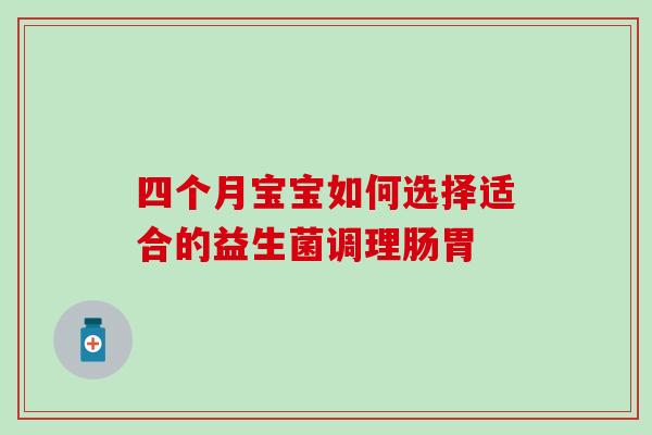 四个月宝宝如何选择适合的益生菌调理肠胃