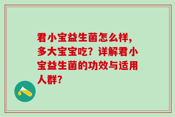 君小宝益生菌怎么样,多大宝宝吃?详解君小宝益生菌的功效与适用人群? 君小宝益生菌怎么样,多大宝宝吃?详解君小宝益生菌的功效与适用人群?