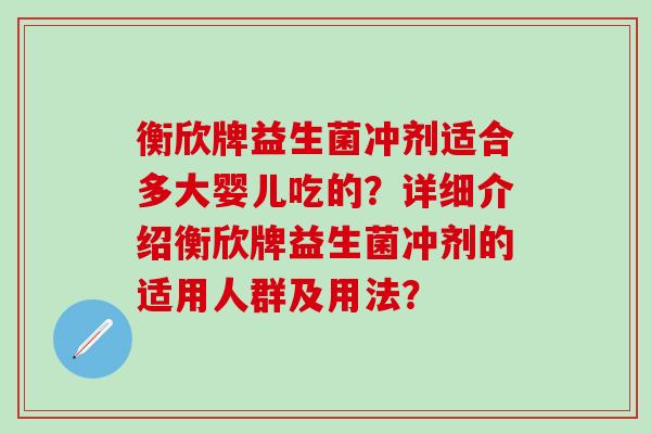 衡欣牌益生菌冲剂适合多大婴儿吃的?详细介绍衡欣牌益生菌冲剂的适用人群及用法? 衡欣牌益生菌冲剂适合多大婴儿吃的?详细介绍衡欣牌益生菌冲剂的适用人群及用法?