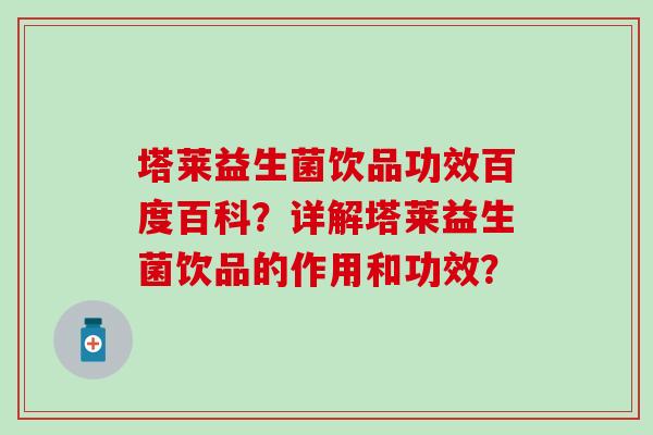 塔莱益生菌饮品功效百度百科？详解塔莱益生菌饮品的作用和功效？