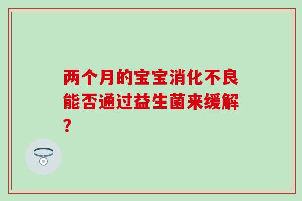 两个月的宝宝能否通过益生菌来缓解？