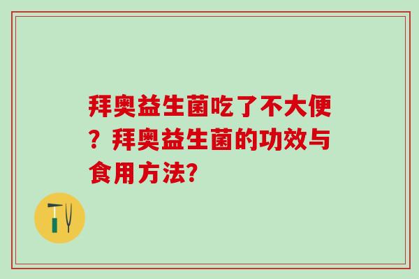 拜奥益生菌吃了不大便?拜奥益生菌的功效与食用方法? 拜奥益生菌吃了不大便?拜奥益生菌的功效与食用方法?