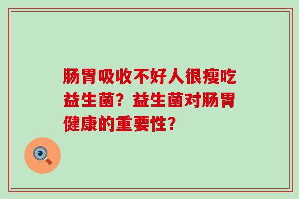 肠胃吸收不好人很瘦吃益生菌？益生菌对肠胃健康的重要性？