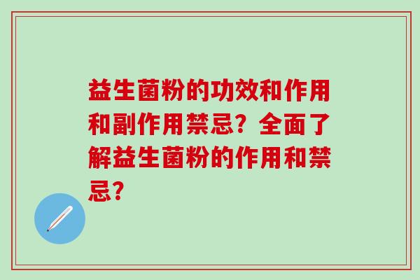 益生菌粉的功效和作用和副作用禁忌?全面了解益生菌粉的作用和禁忌? 益生菌粉的功效和作用和副作用禁忌?全面了解益生菌粉的作用和禁忌?