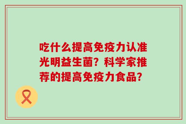 吃什么提高力认准光明益生菌？科学家推荐的提高力食品？