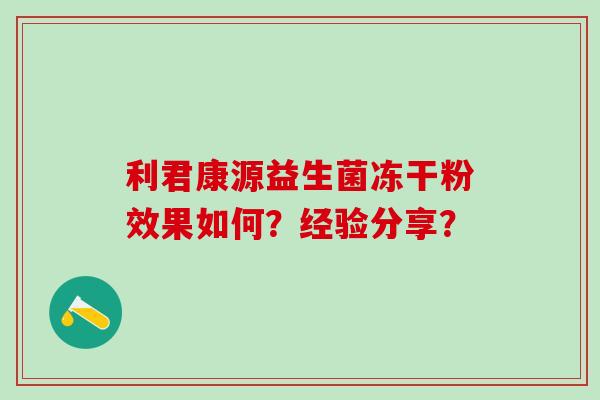 利君康源益生菌冻干粉效果如何?经验分享? 利君康源益生菌冻干粉效果如何?经验分享?