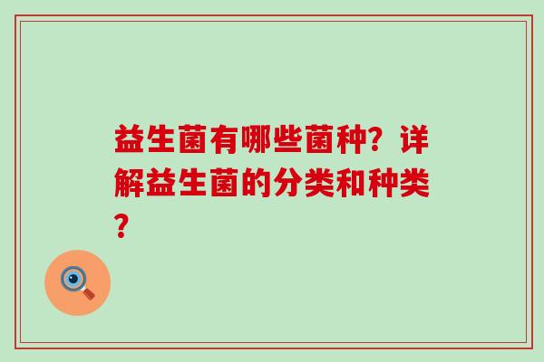 益生菌有哪些菌种？详解益生菌的分类和种类？