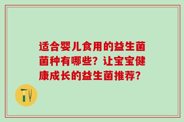 适合婴儿食用的益生菌菌种有哪些？让宝宝健康成长的益生菌推荐？